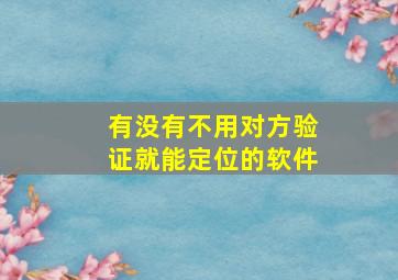 有没有不用对方验证就能定位的软件