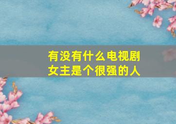 有没有什么电视剧女主是个很强的人