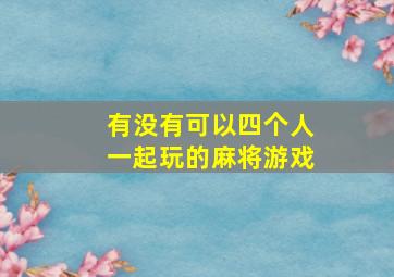 有没有可以四个人一起玩的麻将游戏