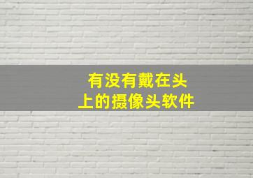 有没有戴在头上的摄像头软件