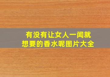 有没有让女人一闻就想要的香水呢图片大全