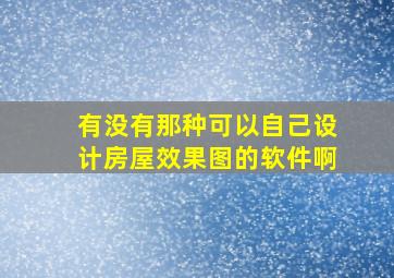 有没有那种可以自己设计房屋效果图的软件啊