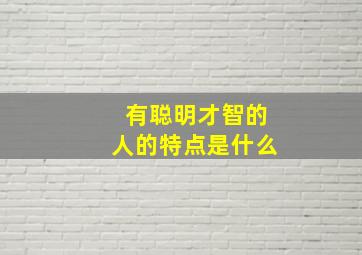 有聪明才智的人的特点是什么