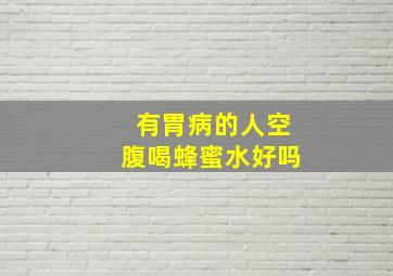 有胃病的人空腹喝蜂蜜水好吗