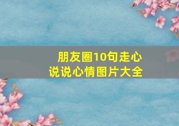 朋友圈10句走心说说心情图片大全