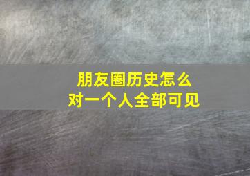 朋友圈历史怎么对一个人全部可见