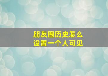 朋友圈历史怎么设置一个人可见