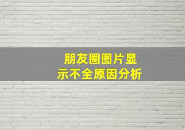 朋友圈图片显示不全原因分析