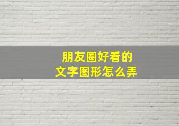 朋友圈好看的文字图形怎么弄