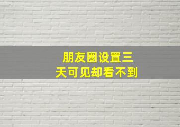 朋友圈设置三天可见却看不到