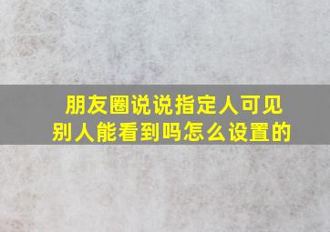 朋友圈说说指定人可见别人能看到吗怎么设置的