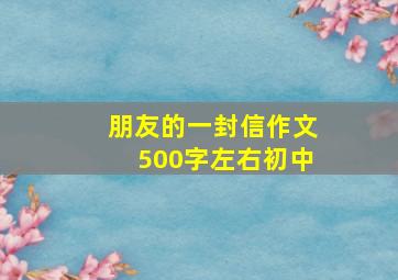 朋友的一封信作文500字左右初中