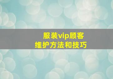 服装vip顾客维护方法和技巧