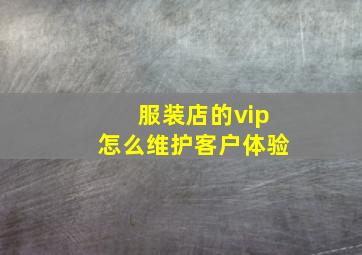 服装店的vip怎么维护客户体验