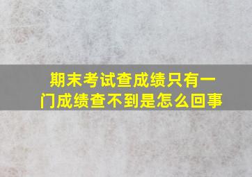 期末考试查成绩只有一门成绩查不到是怎么回事