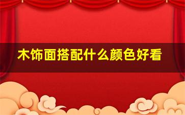 木饰面搭配什么颜色好看