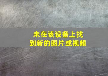 未在该设备上找到新的图片或视频