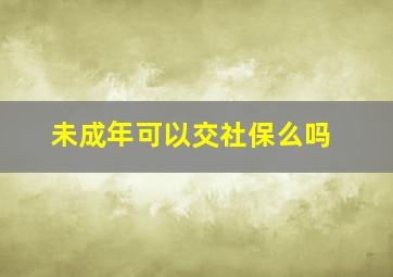 未成年可以交社保么吗