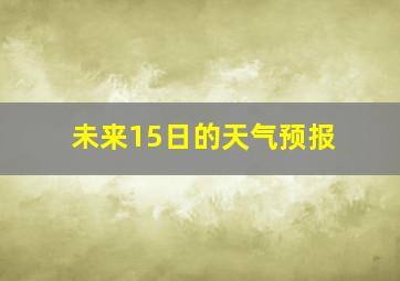 未来15日的天气预报