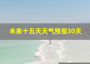 未来十五天天气预报30天