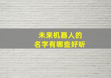 未来机器人的名字有哪些好听