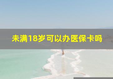 未满18岁可以办医保卡吗