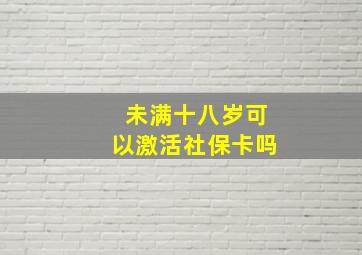 未满十八岁可以激活社保卡吗