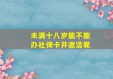 未满十八岁能不能办社保卡并激活呢