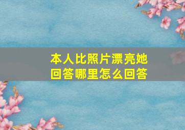 本人比照片漂亮她回答哪里怎么回答