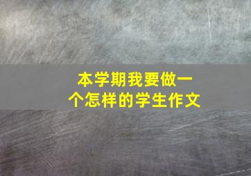 本学期我要做一个怎样的学生作文