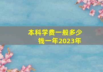 本科学费一般多少钱一年2023年