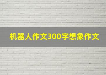 机器人作文300字想象作文