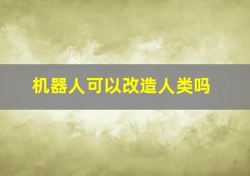 机器人可以改造人类吗