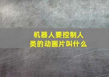 机器人要控制人类的动画片叫什么