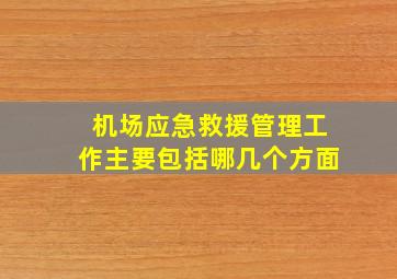 机场应急救援管理工作主要包括哪几个方面