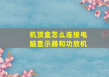 机顶盒怎么连接电脑显示器和功放机