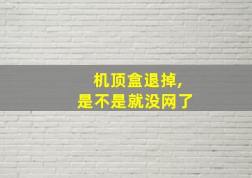 机顶盒退掉,是不是就没网了