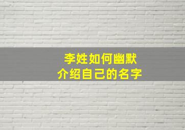 李姓如何幽默介绍自己的名字