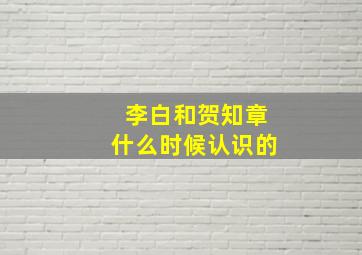 李白和贺知章什么时候认识的