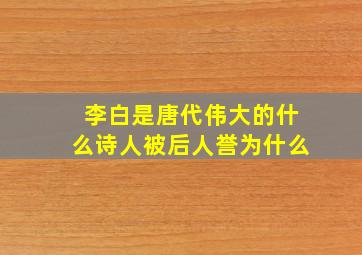 李白是唐代伟大的什么诗人被后人誉为什么