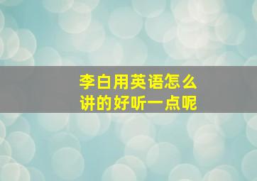 李白用英语怎么讲的好听一点呢