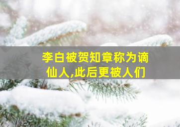 李白被贺知章称为谪仙人,此后更被人们