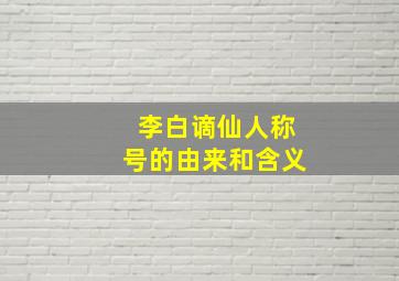 李白谪仙人称号的由来和含义