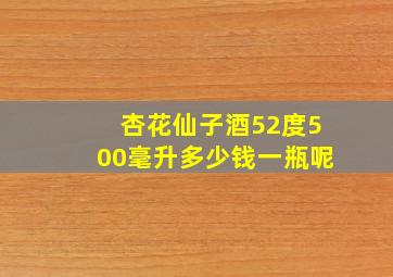 杏花仙子酒52度500毫升多少钱一瓶呢