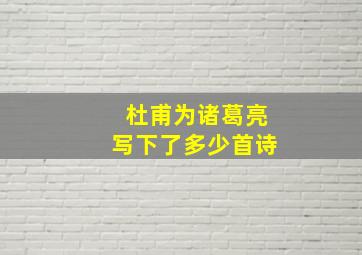 杜甫为诸葛亮写下了多少首诗