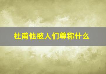 杜甫他被人们尊称什么