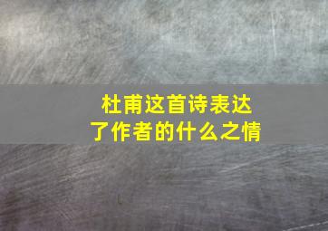 杜甫这首诗表达了作者的什么之情