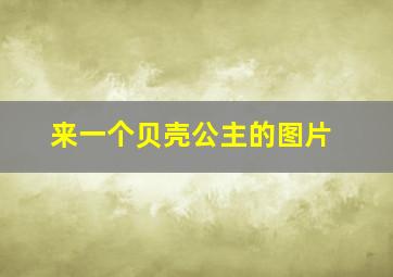 来一个贝壳公主的图片