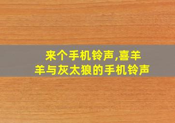 来个手机铃声,喜羊羊与灰太狼的手机铃声