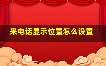 来电话显示位置怎么设置